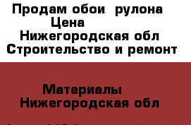 Продам обои 4рулона › Цена ­ 4 000 - Нижегородская обл. Строительство и ремонт » Материалы   . Нижегородская обл.